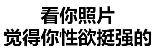 看你照片，觉得你性欲挺强的