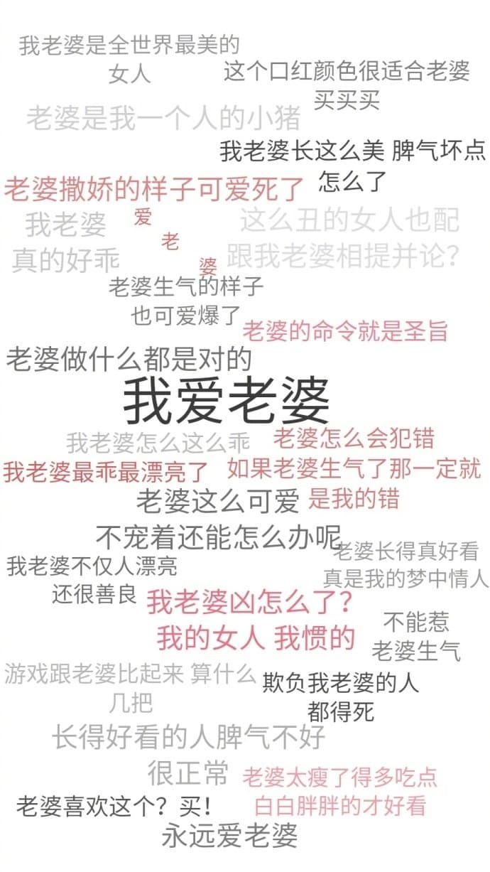 我老婆是全世界最美的老婆是我一个人的小猪买环适合老婆女人这个口红颜色很我老婆长这么美脾气坏点老婆撒娇的样子可爱死了怎么了我老婆爱这么丑的女人也配真的好乖老婆限我老婆相提并论?老婆生气的样子也可爱爆了老婆的命令就是圣旨老婆做什么都是对的我爱老婆我老婆怎么这么乖老婆怎么会犯错我老婆最乖最漂亮了如果老婆生气了那一定就老婆这么可爱是我的错不宠着还能怎么办呢婆长得真好
