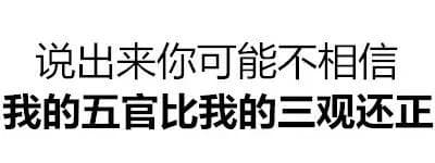 说出来你可能不相信 我的五官比我的三观还正