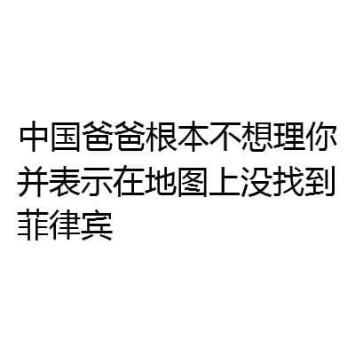 中国爸爸根本不想理你 并表示在地图上没找到菲律宾