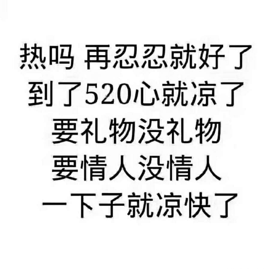 热吗?再忍忍就好了.到了520心就凉了.要礼物没礼物.要情人没情人.一下子就凉快了