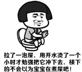 拉了一泡屎 用开水烫了一个小时才把它冲下去，楼下的不会以为宝宝在煮屎吧！