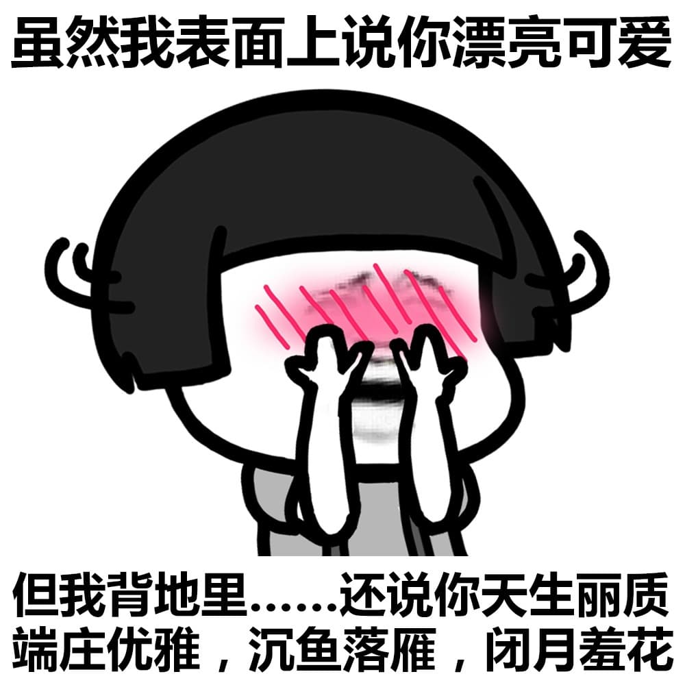 虽然我表面上说你漂亮可爱 但我背地里。。还说你天生丽质 端庄优雅 沉鱼落雁 闭月羞花