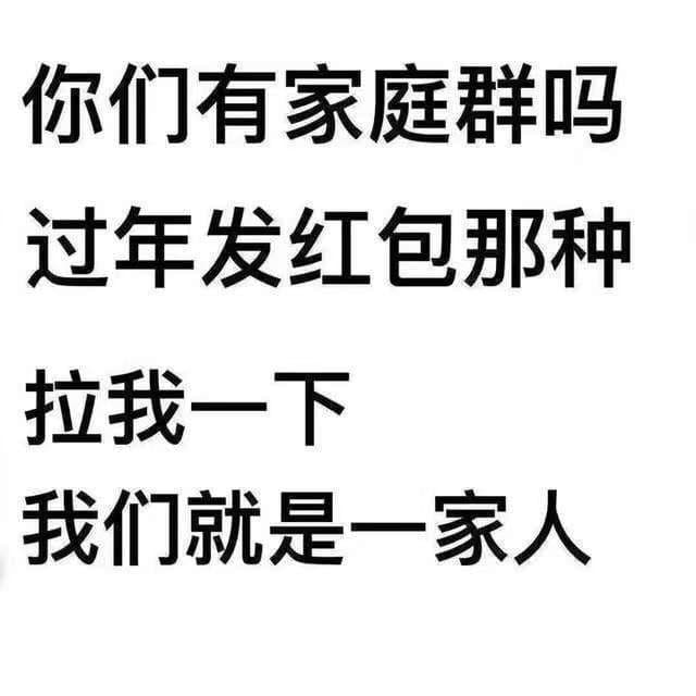 你们有家庭群吗?过年发红包那种.拉我一下我们就是一家人