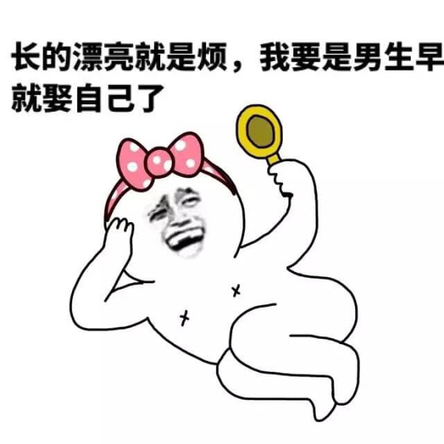长的漂亮就是烦，我要是男生早就娶自己了