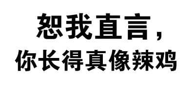 恕我直言，你长得真像辣鸡