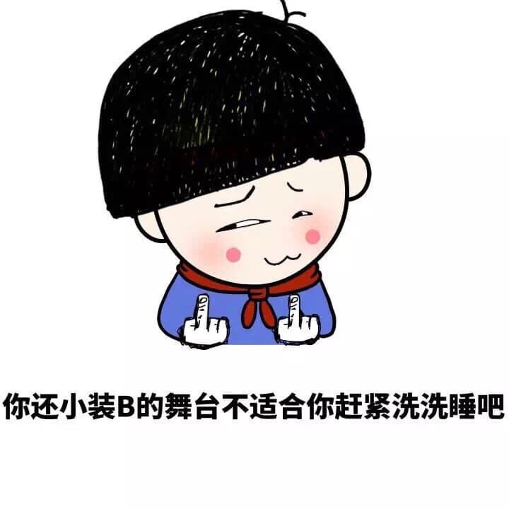 你还小装B的舞台不适合你赶紧洗洗睡吧