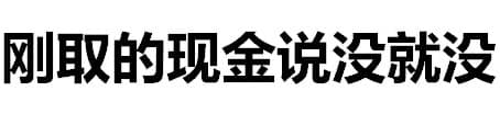 刚取的现金说没就没