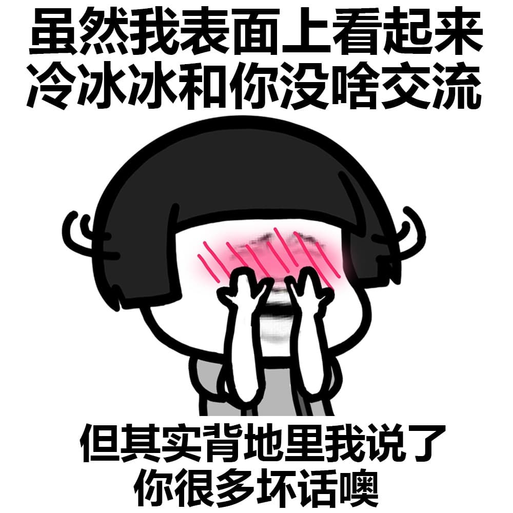 虽然我表面上看起来冷冰冰和你没啥交流 但其实背地里我说了 你很多坏话哦